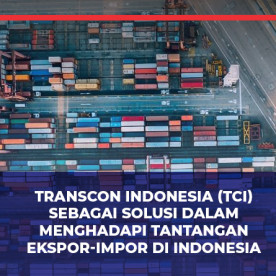 Transcon Indonesia (TCI) sebagai Solusi dalam Menghadapi Tantangan Ekspor-Impor di Indonesia 