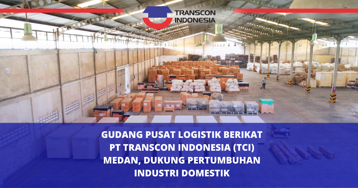 PT Transcon Indonesia 棉兰保税物流中央仓库支持国内产业发展