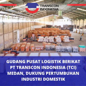 Gudang Pusat Logistik Berikat PT Transcon Indonesia Medan, Dukung Pertumbuhan Industri Domestik